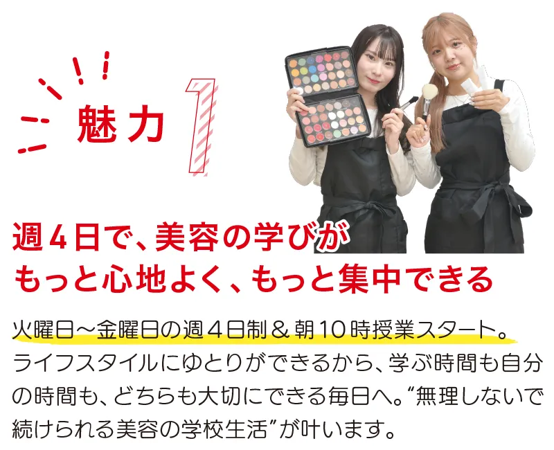 アーティスティックBの魅力1。週4日で、美容の学びがもっと心地よく、もっと集中できる。火曜日〜金曜日の週4日制&朝10時授業スタート。